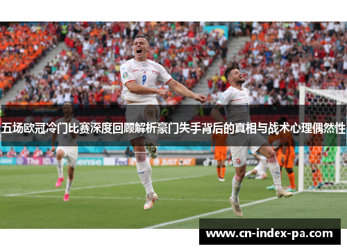 五场欧冠冷门比赛深度回顾解析豪门失手背后的真相与战术心理偶然性