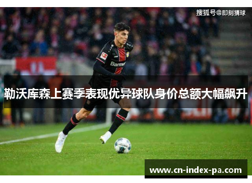 勒沃库森上赛季表现优异球队身价总额大幅飙升