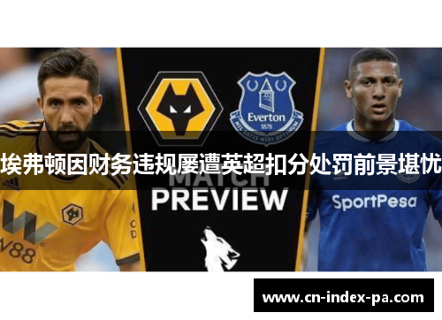 埃弗顿因财务违规屡遭英超扣分处罚前景堪忧