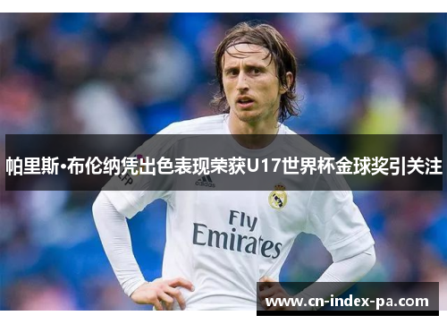 帕里斯·布伦纳凭出色表现荣获U17世界杯金球奖引关注