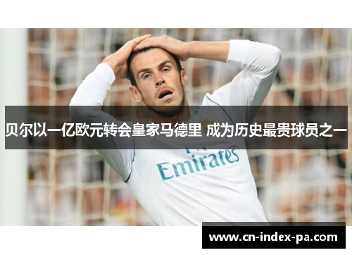 贝尔以一亿欧元转会皇家马德里 成为历史最贵球员之一