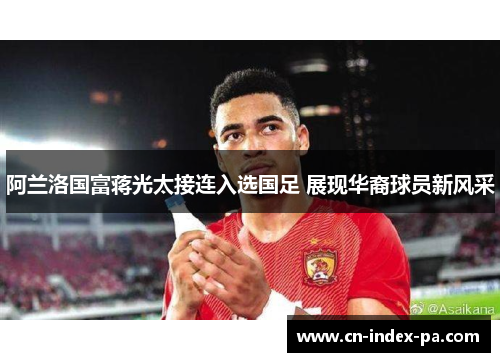 阿兰洛国富蒋光太接连入选国足 展现华裔球员新风采
