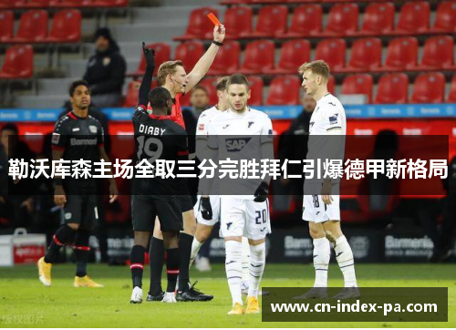 勒沃库森主场全取三分完胜拜仁引爆德甲新格局