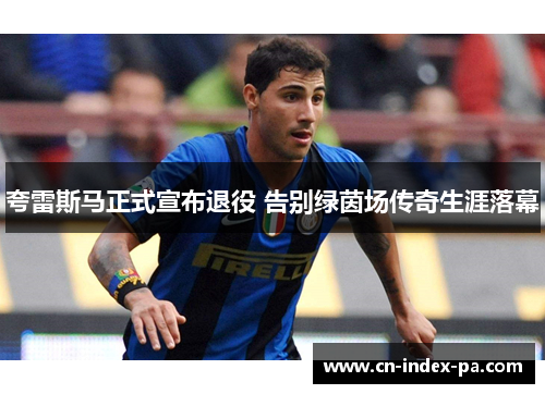 夸雷斯马正式宣布退役 告别绿茵场传奇生涯落幕