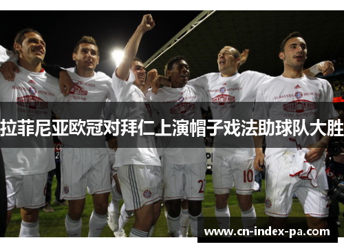拉菲尼亚欧冠对拜仁上演帽子戏法助球队大胜