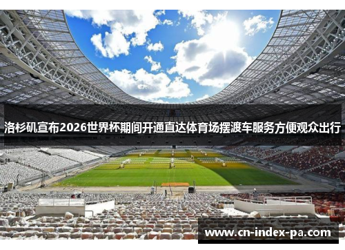 洛杉矶宣布2026世界杯期间开通直达体育场摆渡车服务方便观众出行