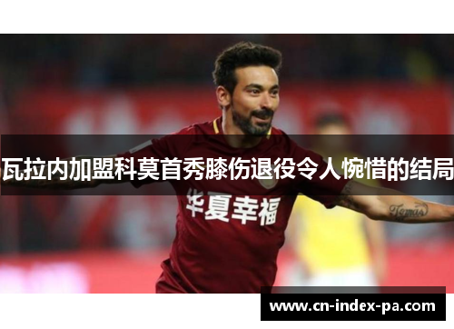 瓦拉内加盟科莫首秀膝伤退役令人惋惜的结局