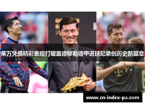 莱万凭借精彩表现打破盖德穆勒德甲进球纪录创历史新篇章