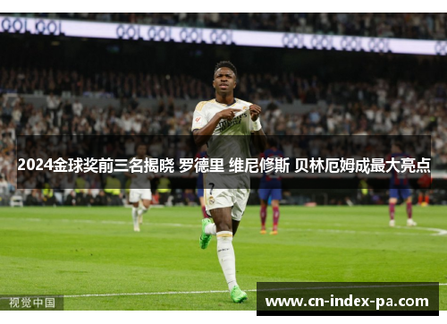 2024金球奖前三名揭晓 罗德里 维尼修斯 贝林厄姆成最大亮点