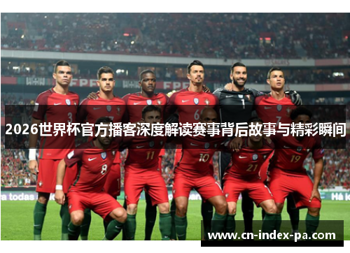 2026世界杯官方播客深度解读赛事背后故事与精彩瞬间