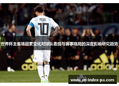 世界杯主客场因素变化对球队表现与赛事格局的深度影响研究趋势