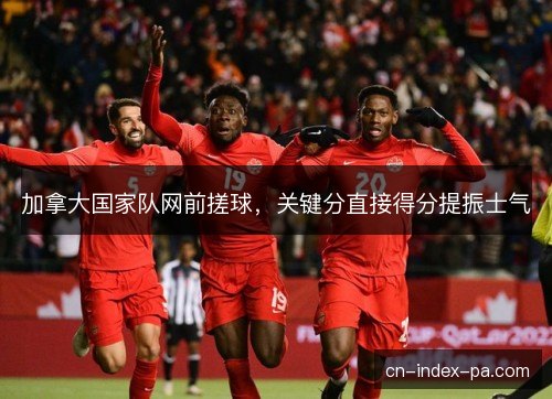 加拿大国家队网前搓球，关键分直接得分提振士气