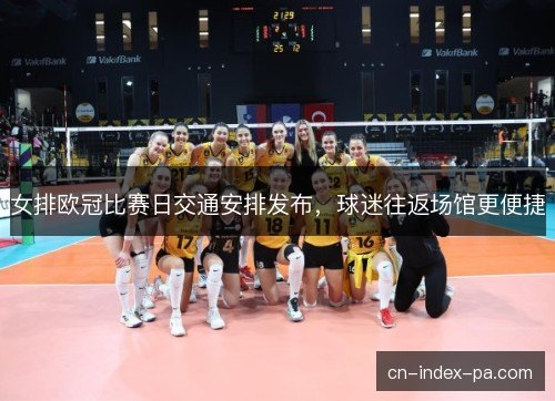 女排欧冠比赛日交通安排发布，球迷往返场馆更便捷